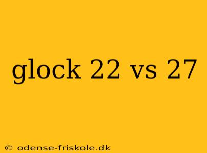 glock 22 vs 27