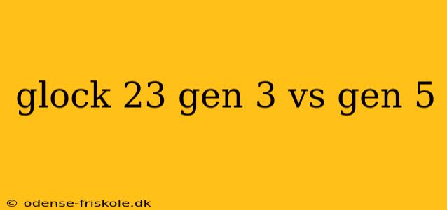 glock 23 gen 3 vs gen 5