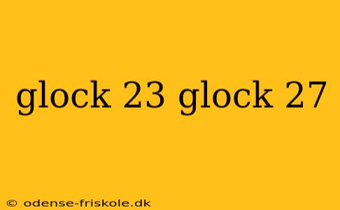 glock 23 glock 27