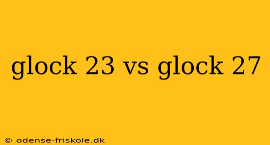 glock 23 vs glock 27