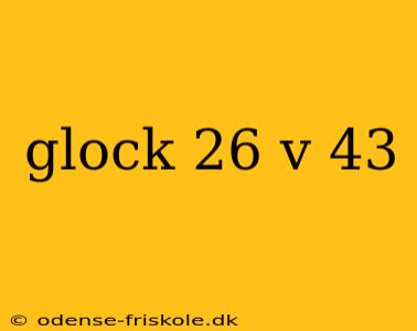 glock 26 v 43