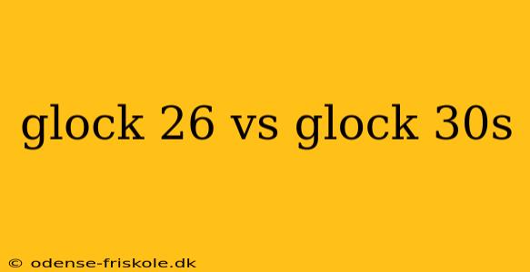 glock 26 vs glock 30s