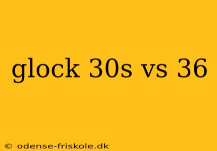 glock 30s vs 36