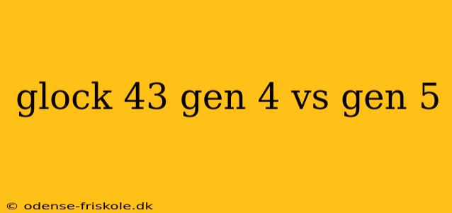 glock 43 gen 4 vs gen 5