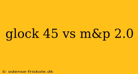 glock 45 vs m&p 2.0