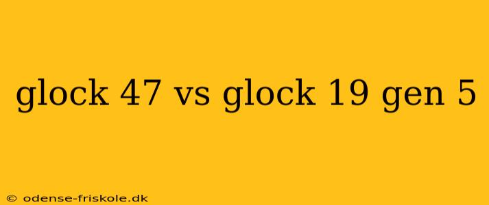 glock 47 vs glock 19 gen 5