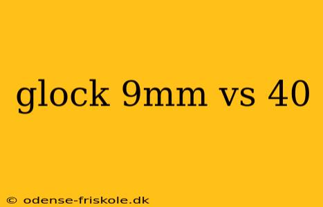 glock 9mm vs 40