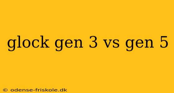 glock gen 3 vs gen 5