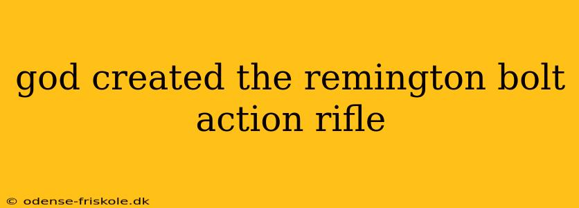 god created the remington bolt action rifle