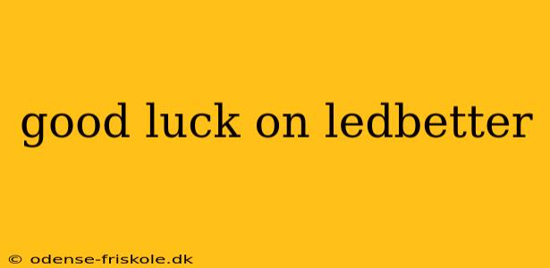 good luck on ledbetter