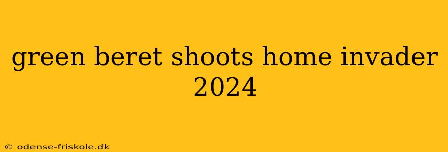 green beret shoots home invader 2024