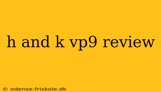 h and k vp9 review