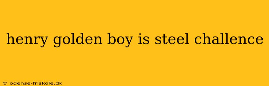 henry golden boy is steel challence