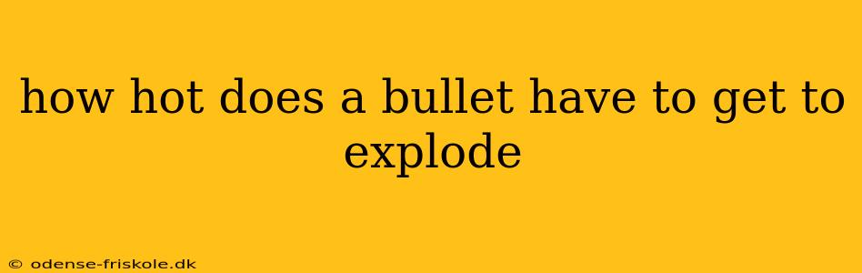 how hot does a bullet have to get to explode