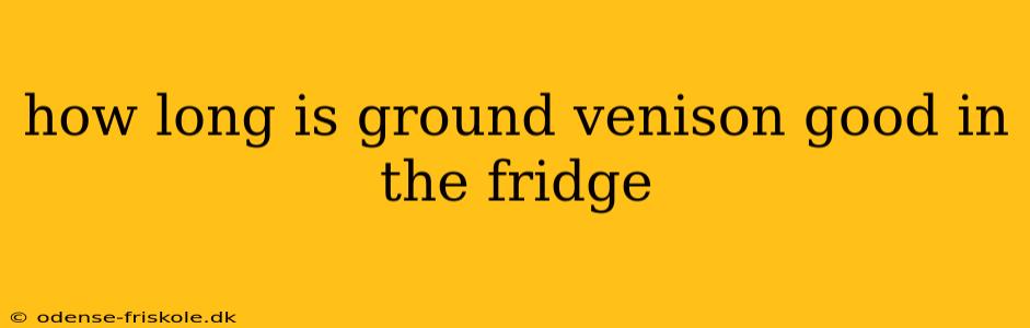 how long is ground venison good in the fridge