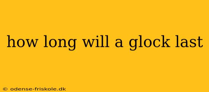 how long will a glock last