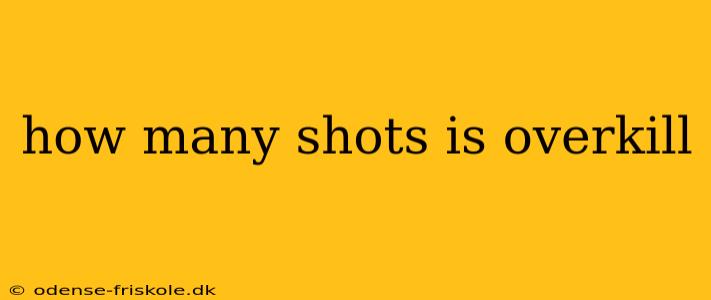 how many shots is overkill