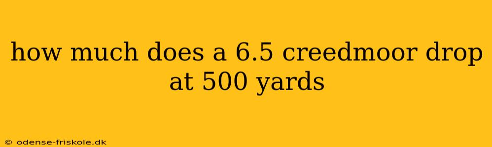 how much does a 6.5 creedmoor drop at 500 yards