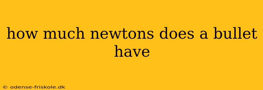 how much newtons does a bullet have