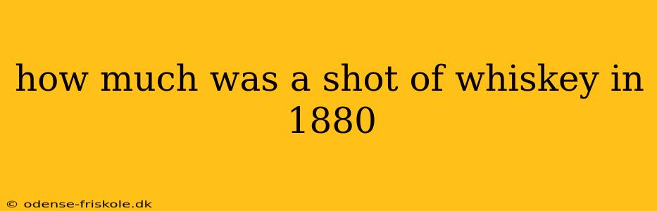 how much was a shot of whiskey in 1880