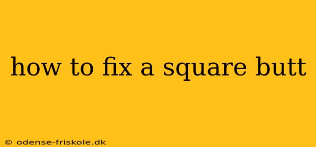 how to fix a square butt