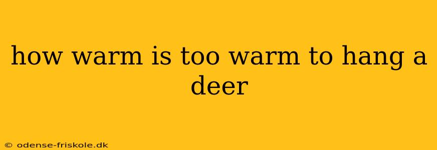 how warm is too warm to hang a deer