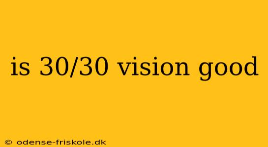 is 30/30 vision good