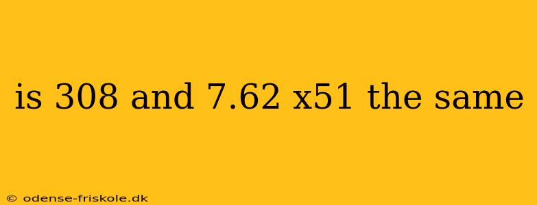 is 308 and 7.62 x51 the same