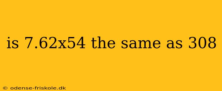 is 7.62x54 the same as 308