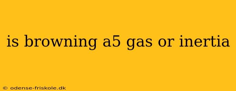 is browning a5 gas or inertia