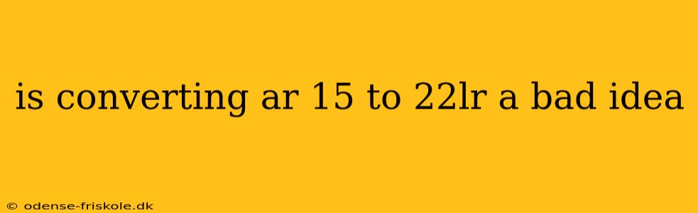 is converting ar 15 to 22lr a bad idea