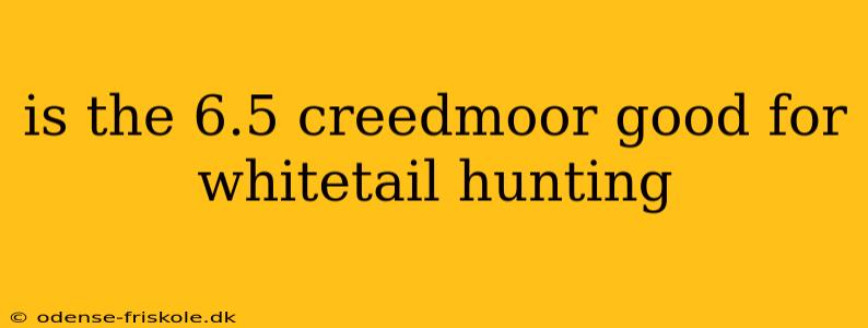 is the 6.5 creedmoor good for whitetail hunting