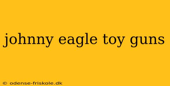 johnny eagle toy guns