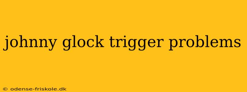 johnny glock trigger problems