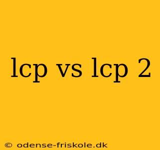 lcp vs lcp 2