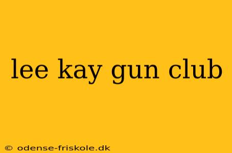 lee kay gun club