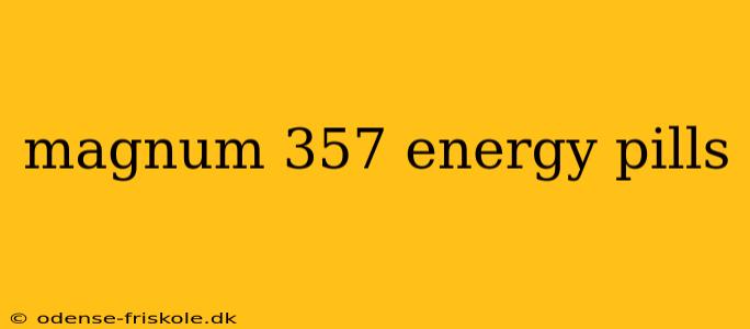 magnum 357 energy pills