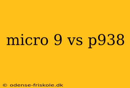 micro 9 vs p938