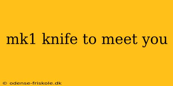 mk1 knife to meet you