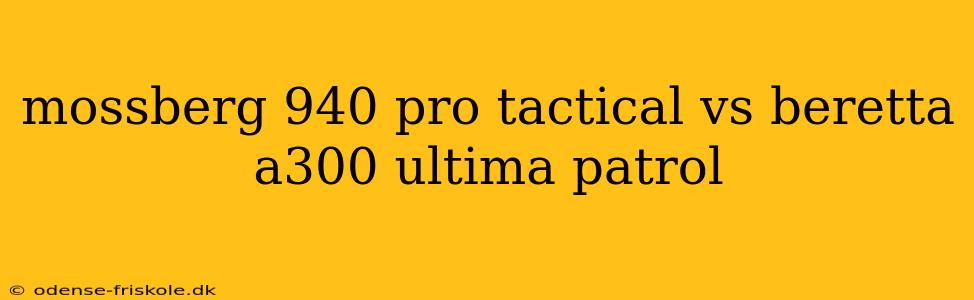 mossberg 940 pro tactical vs beretta a300 ultima patrol