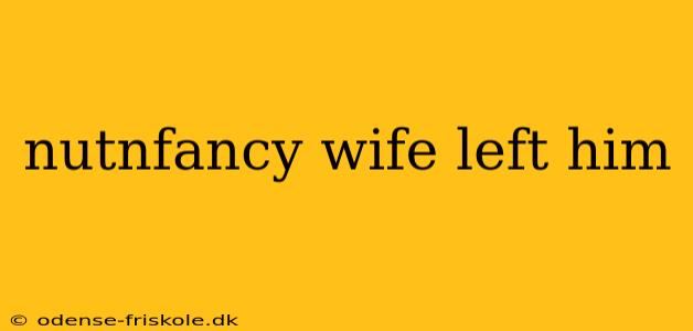 nutnfancy wife left him