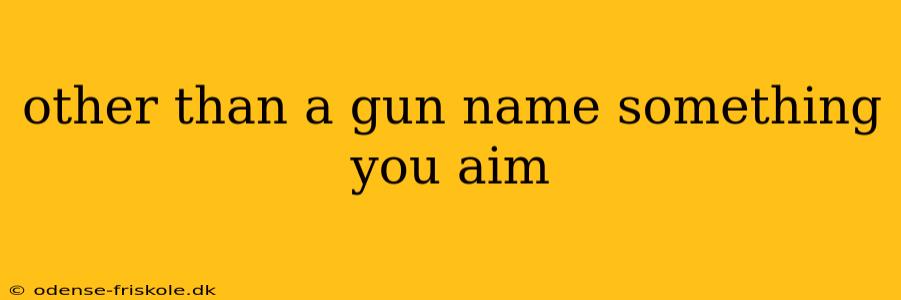 other than a gun name something you aim