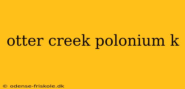 otter creek polonium k