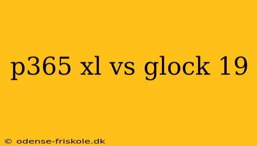 p365 xl vs glock 19