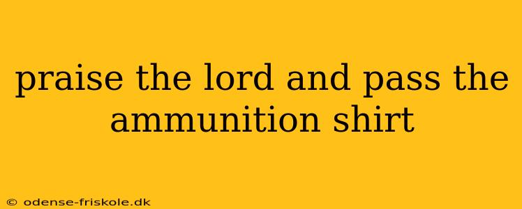 praise the lord and pass the ammunition shirt