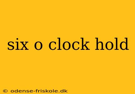 six o clock hold