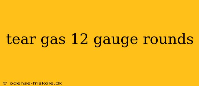 tear gas 12 gauge rounds