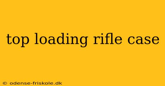 top loading rifle case