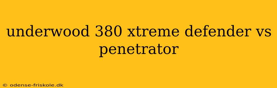 underwood 380 xtreme defender vs penetrator