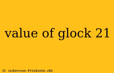 value of glock 21